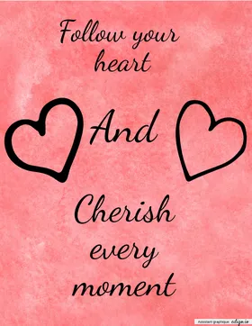 Follow your heart and cherish every moment
